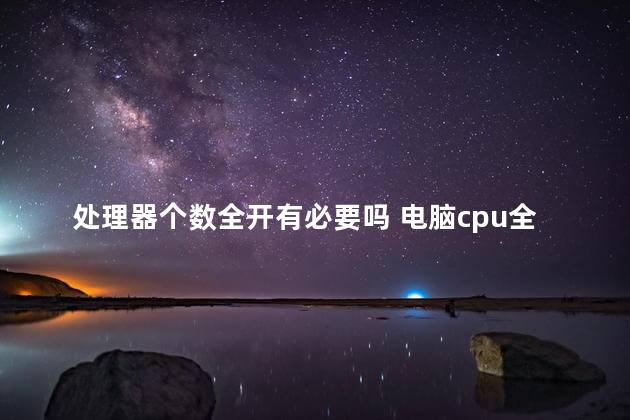 处理器个数全开有必要吗 电脑cpu全开后会怎样